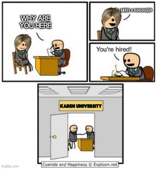 karen universtity | I NEED A MANAGER; WHY ARE YOU HERE; KAREN UNIVERSITY | image tagged in your hired,karen the manager will see you now,karens | made w/ Imgflip meme maker