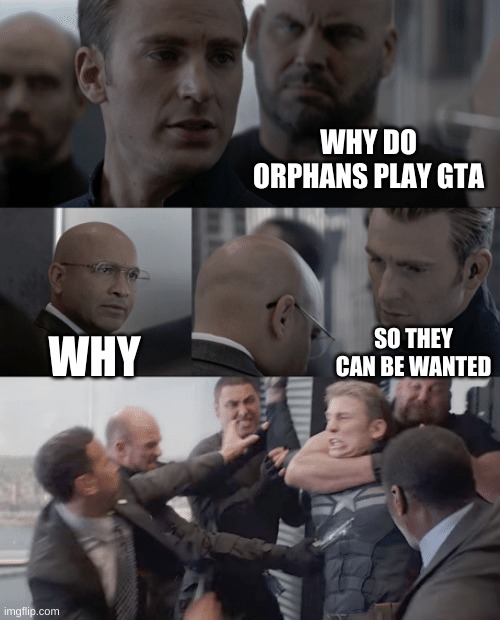 Captain america elevator | WHY DO ORPHANS PLAY GTA; SO THEY CAN BE WANTED; WHY | image tagged in captain america elevator | made w/ Imgflip meme maker