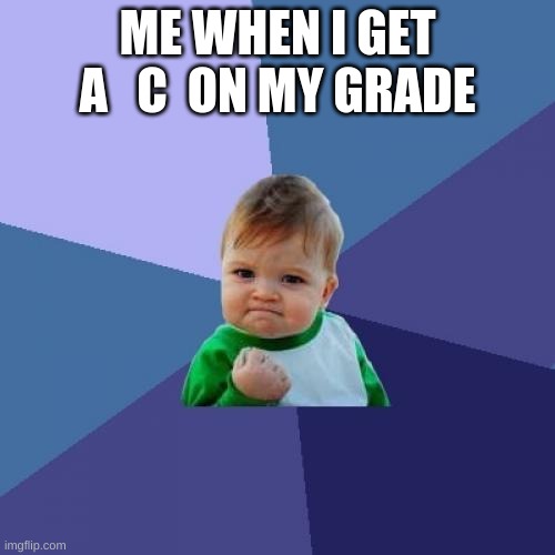 aHhH | ME WHEN I GET A   C  ON MY GRADE | image tagged in success kid,lol,funny,xd,im dumb,memes | made w/ Imgflip meme maker
