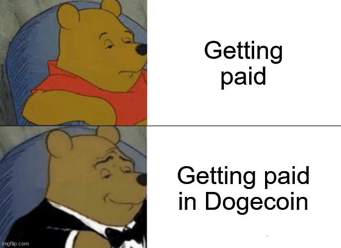 DogeCheck | Getting paid; Getting paid in Dogecoin | image tagged in memes,tuxedo winnie the pooh | made w/ Imgflip meme maker