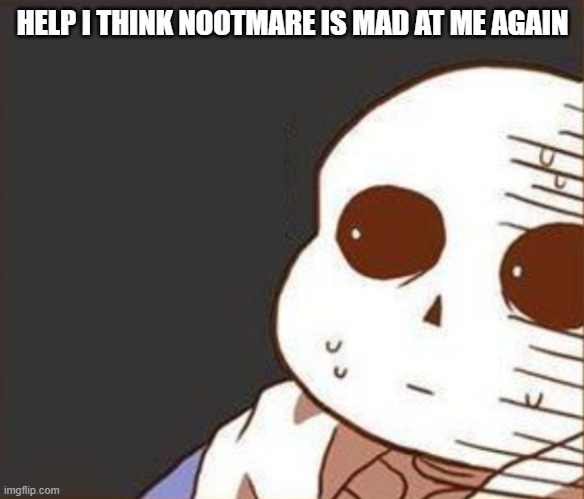 I'm scared | HELP I THINK NOOTMARE IS MAD AT ME AGAIN | image tagged in help | made w/ Imgflip meme maker