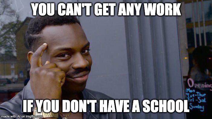 Work? Nah. | YOU CAN'T GET ANY WORK; IF YOU DON'T HAVE A SCHOOL | image tagged in memes,roll safe think about it,ai meme | made w/ Imgflip meme maker