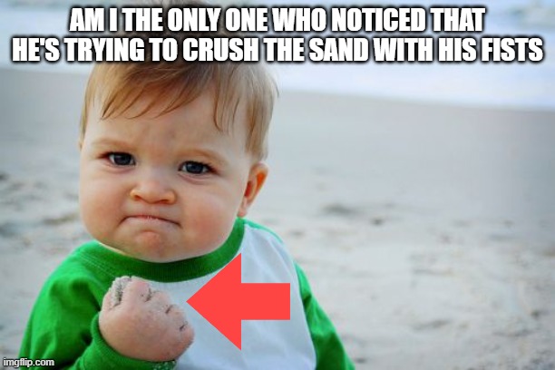 he's really doin it tho | AM I THE ONLY ONE WHO NOTICED THAT HE'S TRYING TO CRUSH THE SAND WITH HIS FISTS | image tagged in memes,success kid original | made w/ Imgflip meme maker