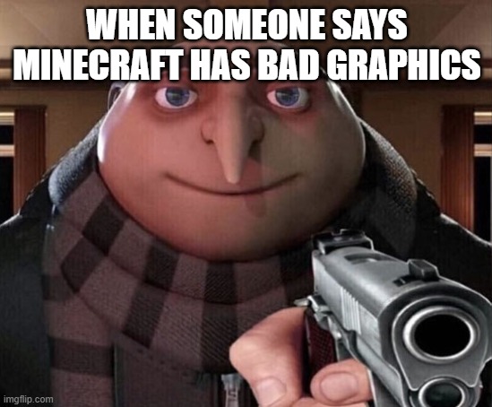 >:( | WHEN SOMEONE SAYS MINECRAFT HAS BAD GRAPHICS | image tagged in gru gun | made w/ Imgflip meme maker