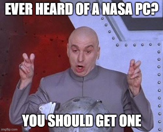ever heard of a nasa pc |  EVER HEARD OF A NASA PC? YOU SHOULD GET ONE | image tagged in memes,dr evil laser | made w/ Imgflip meme maker