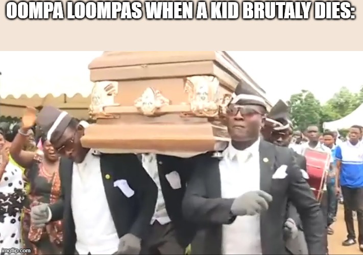 Coffin Dance | OOMPA LOOMPAS WHEN A KID BRUTALY DIES: | image tagged in coffin dance | made w/ Imgflip meme maker