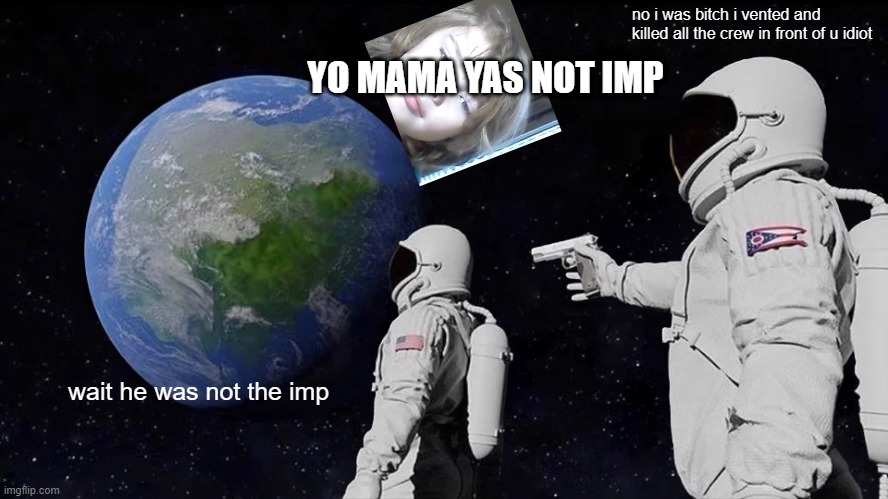 Always Has Been | no i was bitch i vented and killed all the crew in front of u idiot; YO MAMA YAS NOT IMP; wait he was not the imp | image tagged in memes,always has been | made w/ Imgflip meme maker