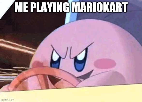 KIRBY HAS GOT YOU! | ME PLAYING MARIOKART | image tagged in kirby has got you | made w/ Imgflip meme maker