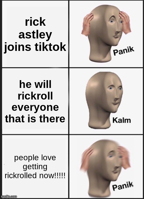 Panik Kalm Panik Meme | rick astley joins tiktok; he will rickroll everyone that is there; people love getting rickrolled now!!!!! | image tagged in memes,panik kalm panik | made w/ Imgflip meme maker