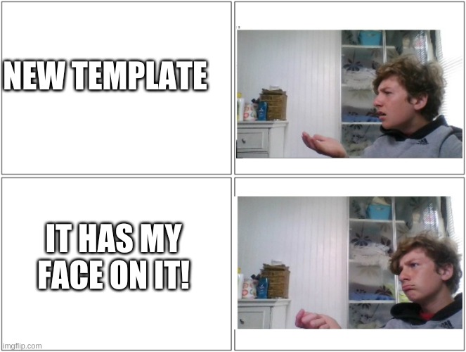 E | NEW TEMPLATE; IT HAS MY FACE ON IT! | image tagged in conversation,new template | made w/ Imgflip meme maker