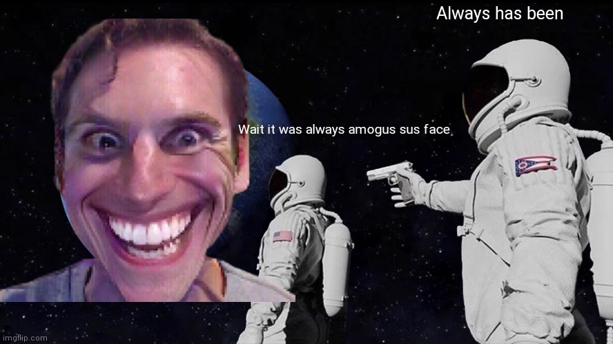 AMOGUS SUS FACE | Always has been; Wait it was always amogus sus face | image tagged in memes,always has been | made w/ Imgflip meme maker
