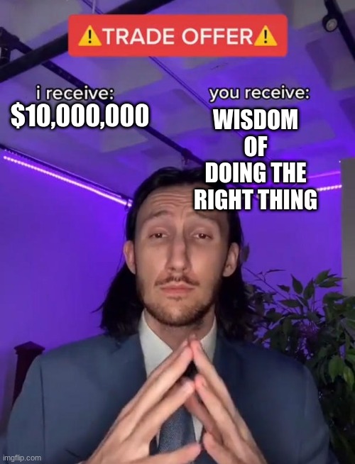 Trade Offer | WISDOM OF DOING THE RIGHT THING; $10,000,000 | image tagged in trade offer | made w/ Imgflip meme maker