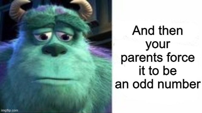 And then your parents force it to be an odd number | made w/ Imgflip meme maker