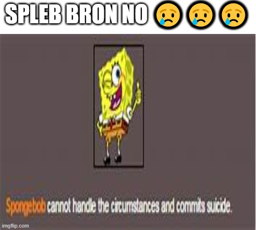 sad | SPLEB BRON NO 😢😢😢 | image tagged in spunchbop | made w/ Imgflip meme maker