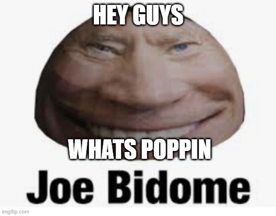 Joe bidome | HEY GUYS; WHATS POPPIN | image tagged in joe bidome | made w/ Imgflip meme maker