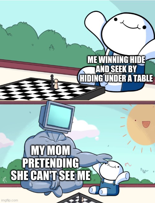hide and seek with mom | ME WINNING HIDE AND SEEK BY HIDING UNDER A TABLE; MY MOM PRETENDING SHE CAN'T SEE ME | image tagged in odd1sout vs computer chess | made w/ Imgflip meme maker