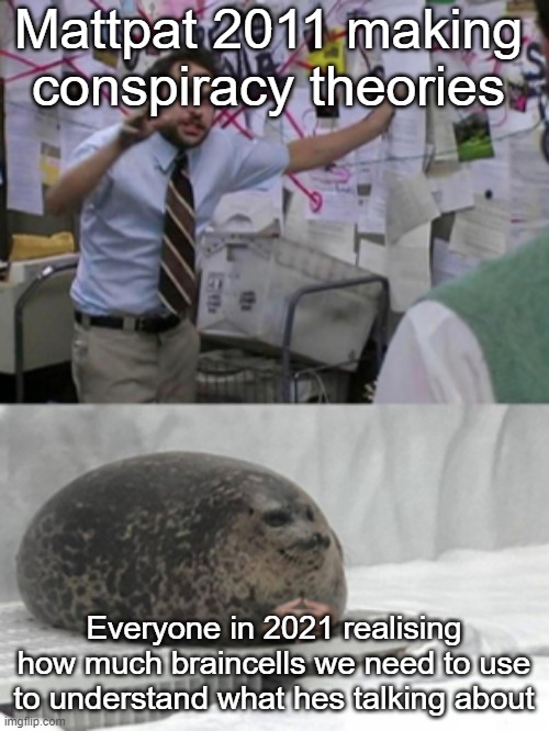 Happy 13th anniversary Game Theory | Mattpat 2011 making conspiracy theories; Everyone in 2021 realising how much braincells we need to use to understand what hes talking about | image tagged in conspiracy seal | made w/ Imgflip meme maker
