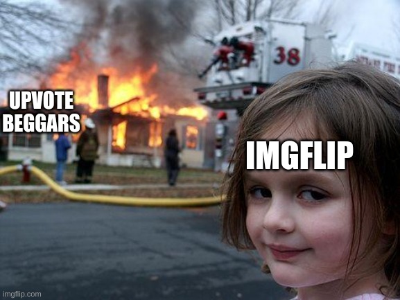 Disaster Girl Meme | UPVOTE BEGGARS; IMGFLIP | image tagged in memes,disaster girl | made w/ Imgflip meme maker