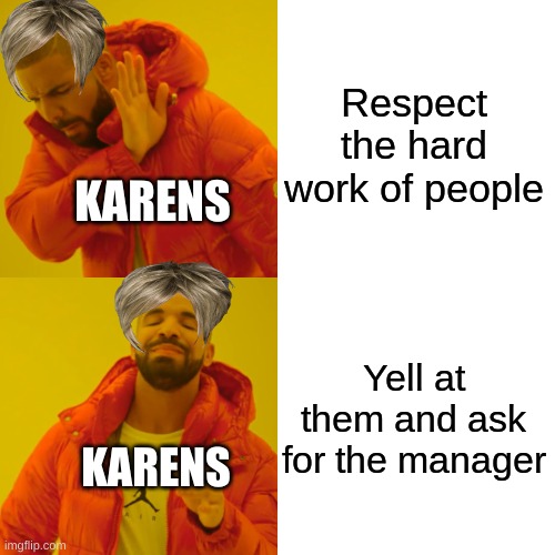 Drake Hotline Bling | Respect the hard work of people; KARENS; Yell at them and ask for the manager; KARENS | image tagged in memes,drake hotline bling,karens | made w/ Imgflip meme maker