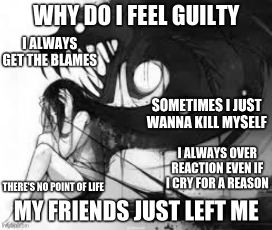 smile smile smile (mod note: same dude) | WHY DO I FEEL GUILTY; I ALWAYS GET THE BLAMES; SOMETIMES I JUST WANNA KILL MYSELF; I ALWAYS OVER REACTION EVEN IF I CRY FOR A REASON; MY FRIENDS JUST LEFT ME; THERE'S NO POINT OF LIFE | made w/ Imgflip meme maker