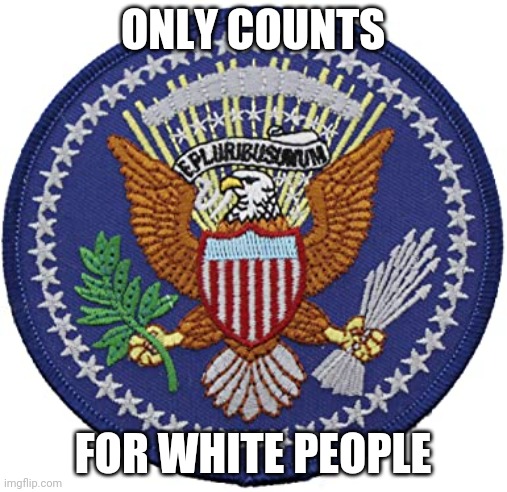 out of our collective asses | ONLY COUNTS; FOR WHITE PEOPLE | image tagged in e pluribus unum | made w/ Imgflip meme maker