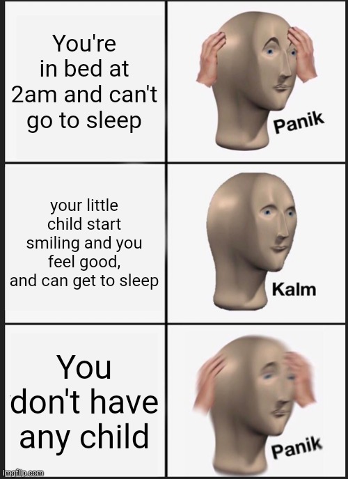 That teriffic moment!!! | You're in bed at 2am and can't go to sleep; your little child start smiling and you feel good, and can get to sleep; You don't have any child | image tagged in memes,panik kalm panik | made w/ Imgflip meme maker