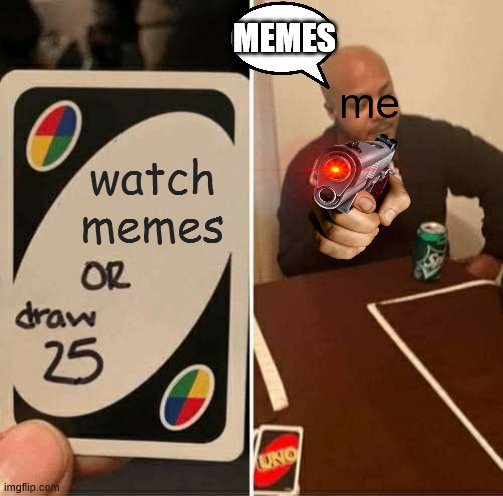 UNO Draw 25 Cards | MEMES; me; watch memes | image tagged in memes,uno draw 25 cards | made w/ Imgflip meme maker