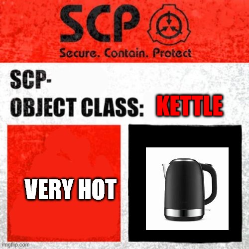 actual scp | KETTLE; VERY HOT | image tagged in scp label template keter | made w/ Imgflip meme maker