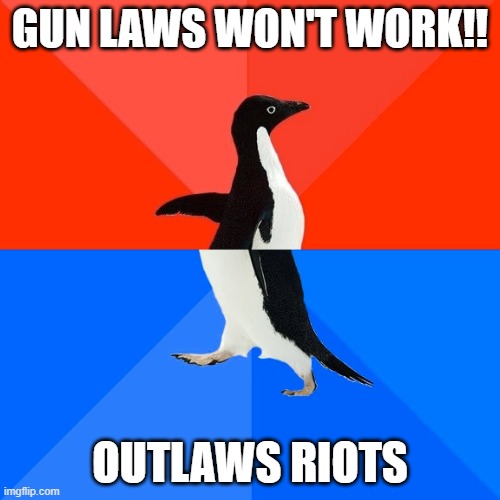 Florida Man thinking | GUN LAWS WON'T WORK!! OUTLAWS RIOTS | image tagged in memes,socially awesome awkward penguin | made w/ Imgflip meme maker