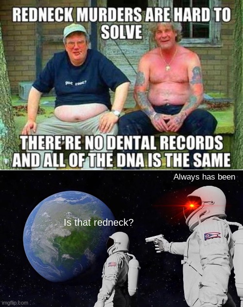 Always has been; Is that redneck? | image tagged in memes,always has been | made w/ Imgflip meme maker