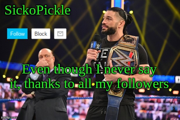 SickoPickle's Announcement Template | Even though I never say it, thanks to all my followers | image tagged in sickopickle's announcement template | made w/ Imgflip meme maker