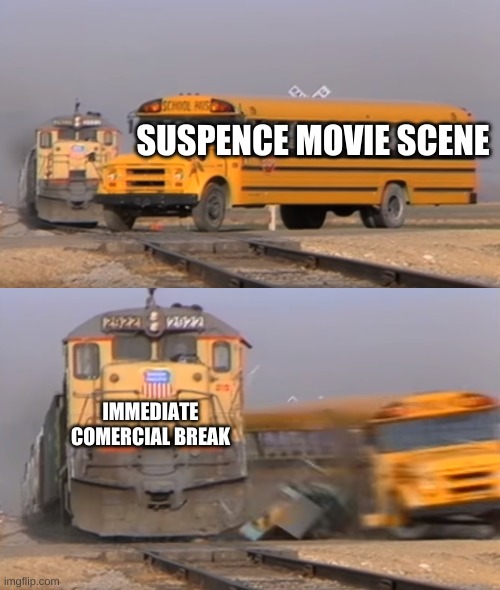 Ads in movies be like | SUSPENCE MOVIE SCENE; IMMEDIATE COMERCIAL BREAK | image tagged in a train hitting a school bus | made w/ Imgflip meme maker