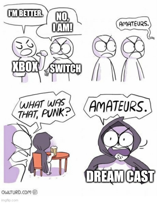 Amateurs | I'M BETTER. NO, I AM! XBOX; SWITCH; DREAM CAST | image tagged in amateurs,games | made w/ Imgflip meme maker