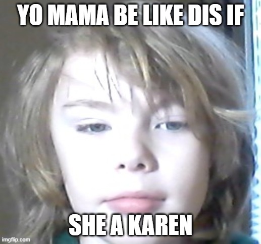 yo mama be like | YO MAMA BE LIKE DIS IF; SHE A KAREN | image tagged in yo mama be like | made w/ Imgflip meme maker