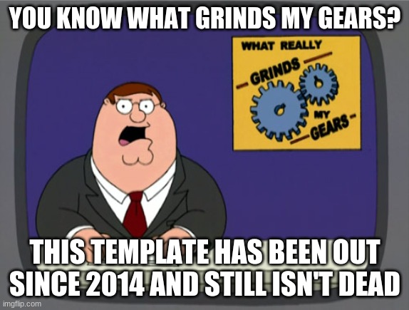 Peter Griffin News | YOU KNOW WHAT GRINDS MY GEARS? THIS TEMPLATE HAS BEEN OUT SINCE 2014 AND STILL ISN'T DEAD | image tagged in memes,peter griffin news | made w/ Imgflip meme maker