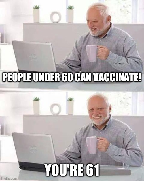 Hide the Pain Harold | PEOPLE UNDER 60 CAN VACCINATE! YOU'RE 61 | image tagged in memes,hide the pain harold | made w/ Imgflip meme maker