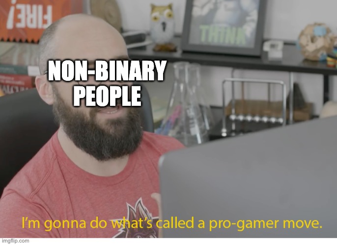 I'm gonna do what's called a pro-gamer move. | NON-BINARY PEOPLE | image tagged in i'm gonna do what's called a pro-gamer move | made w/ Imgflip meme maker