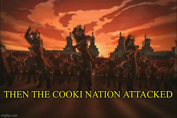 :D Nom Nom Nom | THEN THE COOKI NATION ATTACKED | image tagged in everything changed when the fire nation attacked | made w/ Imgflip meme maker