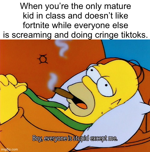 My other introvert friend: Cheers,I’ll drink to that | When you’re the only mature kid in class and doesn’t like fortnite while everyone else is screaming and doing cringe tiktoks. | image tagged in homer simpson,memes | made w/ Imgflip meme maker