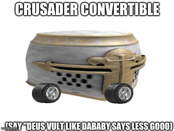deus vulllllt | CRUSADER CONVERTIBLE; (SAY "DEUS VULT LIKE DABABY SAYS LESS GOOO) | image tagged in crusader convertible | made w/ Imgflip meme maker