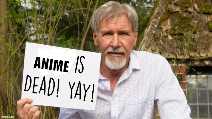 Me when someone tells me that their anime serie has ended | ANIME | image tagged in anime,dead,han solo,harrison ford | made w/ Imgflip meme maker