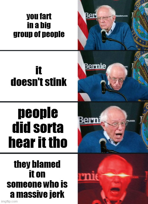 Bernie Sanders reaction (nuked) | you fart in a big group of people; it doesn't stink; people did sorta hear it tho; they blamed it on someone who is a massive jerk | image tagged in bernie sanders reaction nuked | made w/ Imgflip meme maker