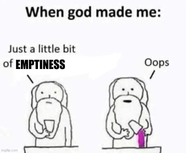 empty | EMPTINESS | image tagged in when god made me | made w/ Imgflip meme maker