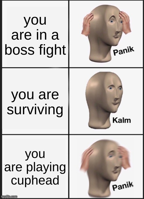 Panik Kalm Panik Meme | you are in a boss fight; you are surviving; you are playing cuphead | image tagged in memes,panik kalm panik | made w/ Imgflip meme maker
