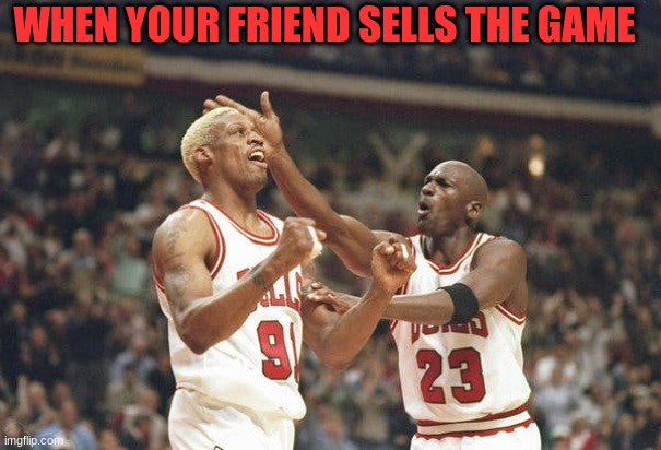 bruh | WHEN YOUR FRIEND SELLS THE GAME | image tagged in funny memes | made w/ Imgflip meme maker