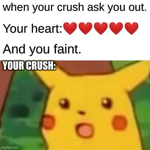 Meme | when your crush ask you out. Your heart:❤️❤️❤️❤️❤️; And you faint. YOUR CRUSH: | image tagged in memes,surprised pikachu | made w/ Imgflip meme maker