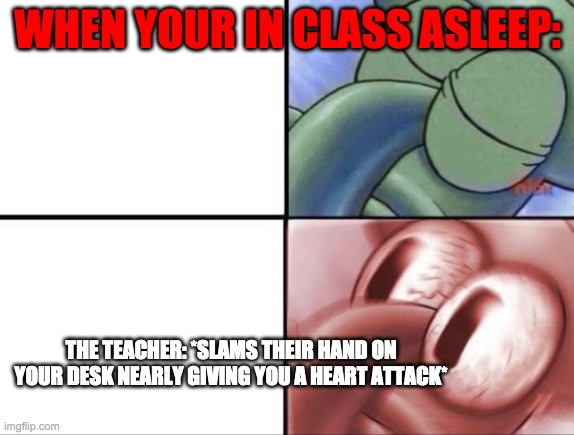 When The Teacher Says No Sleeping In Class, Yet You Sleep Anyways... | WHEN YOUR IN CLASS ASLEEP:; THE TEACHER: *SLAMS THEIR HAND ON YOUR DESK NEARLY GIVING YOU A HEART ATTACK* | image tagged in sleeping in class,sleep,squidward,sleeping squidward | made w/ Imgflip meme maker