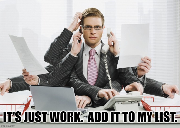 It's Just Work | IT'S JUST WORK.  ADD IT TO MY LIST. | image tagged in multitasking,its just work | made w/ Imgflip meme maker