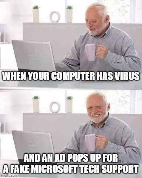 Hide the Pain Harold | WHEN YOUR COMPUTER HAS VIRUS; AND AN AD POPS UP FOR A FAKE MICROSOFT TECH SUPPORT | image tagged in memes,hide the pain harold | made w/ Imgflip meme maker
