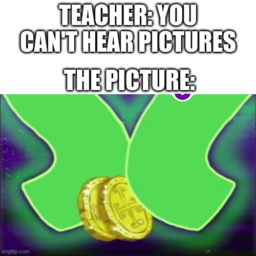 you can't hear images | TEACHER: YOU CAN'T HEAR PICTURES; THE PICTURE: | image tagged in spongebob,fun | made w/ Imgflip meme maker